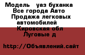  › Модель ­ уаз буханка - Все города Авто » Продажа легковых автомобилей   . Кировская обл.,Луговые д.